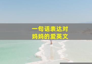 一句话表达对妈妈的爱英文