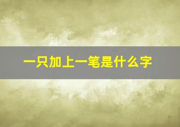 一只加上一笔是什么字