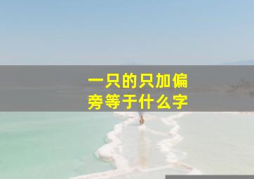 一只的只加偏旁等于什么字