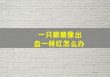 一只眼睛像出血一样红怎么办