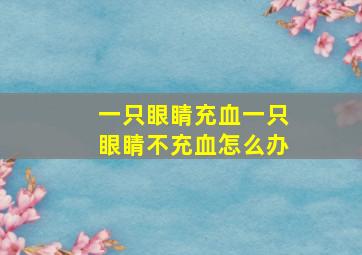 一只眼睛充血一只眼睛不充血怎么办