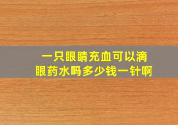 一只眼睛充血可以滴眼药水吗多少钱一针啊