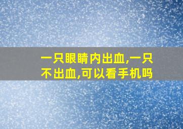 一只眼睛内出血,一只不出血,可以看手机吗