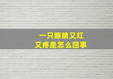 一只眼睛又红又疼是怎么回事