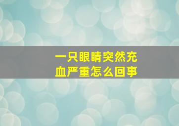 一只眼睛突然充血严重怎么回事