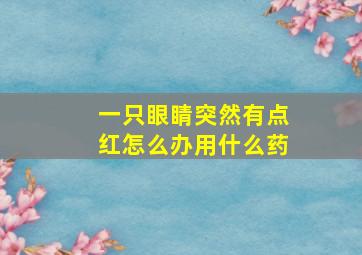 一只眼睛突然有点红怎么办用什么药