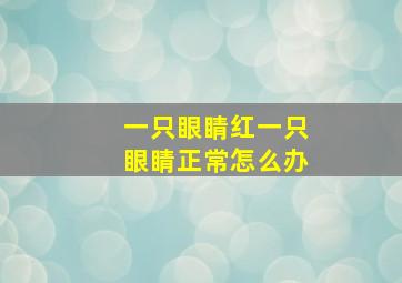 一只眼睛红一只眼睛正常怎么办