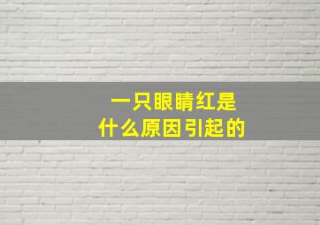 一只眼睛红是什么原因引起的