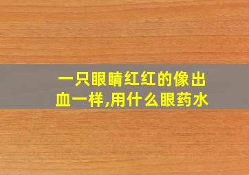 一只眼睛红红的像出血一样,用什么眼药水