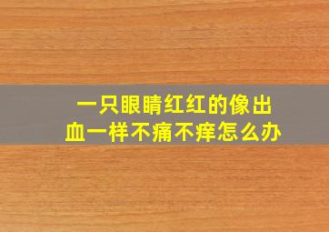 一只眼睛红红的像出血一样不痛不痒怎么办