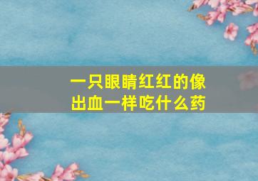 一只眼睛红红的像出血一样吃什么药