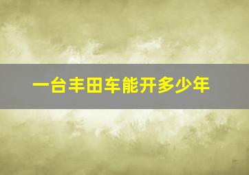 一台丰田车能开多少年