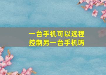 一台手机可以远程控制另一台手机吗