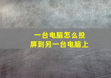 一台电脑怎么投屏到另一台电脑上