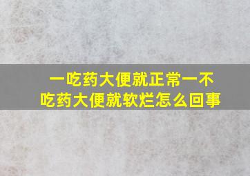 一吃药大便就正常一不吃药大便就软烂怎么回事