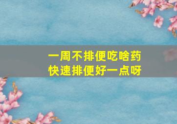 一周不排便吃啥药快速排便好一点呀