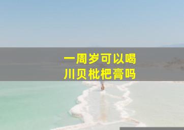 一周岁可以喝川贝枇杷膏吗