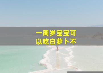 一周岁宝宝可以吃白萝卜不