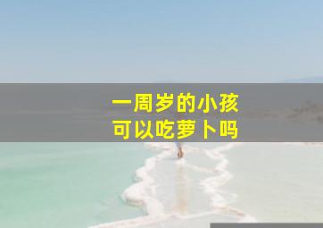 一周岁的小孩可以吃萝卜吗