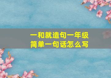 一和就造句一年级简单一句话怎么写