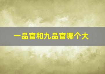 一品官和九品官哪个大