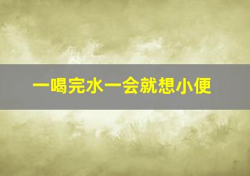 一喝完水一会就想小便