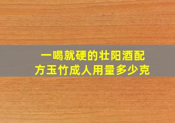 一喝就硬的壮阳酒配方玉竹成人用量多少克