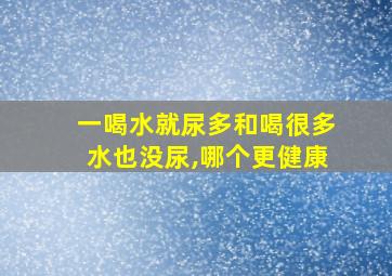 一喝水就尿多和喝很多水也没尿,哪个更健康