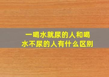 一喝水就尿的人和喝水不尿的人有什么区别