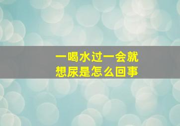 一喝水过一会就想尿是怎么回事