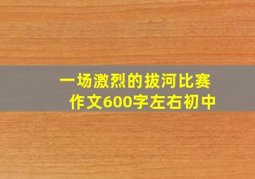 一场激烈的拔河比赛作文600字左右初中