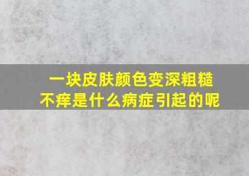 一块皮肤颜色变深粗糙不痒是什么病症引起的呢