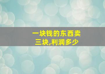 一块钱的东西卖三块,利润多少