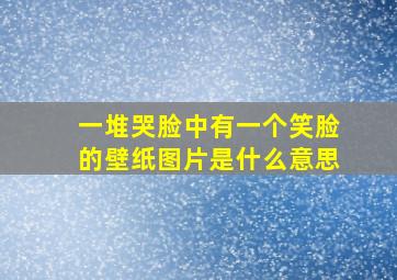 一堆哭脸中有一个笑脸的壁纸图片是什么意思