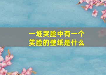 一堆哭脸中有一个笑脸的壁纸是什么