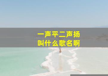 一声平二声扬叫什么歌名啊