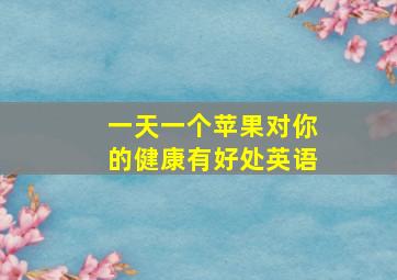 一天一个苹果对你的健康有好处英语