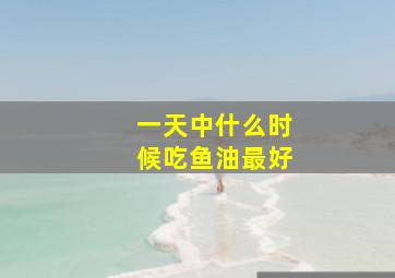 一天中什么时候吃鱼油最好