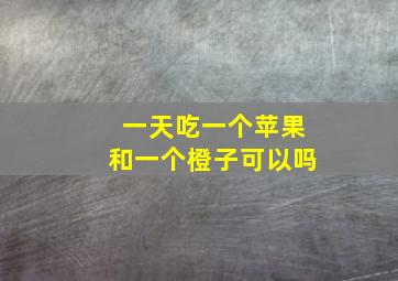 一天吃一个苹果和一个橙子可以吗