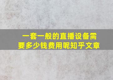 一套一般的直播设备需要多少钱费用呢知乎文章