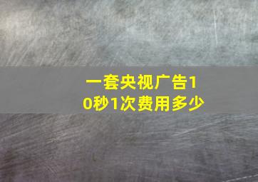 一套央视广告10秒1次费用多少