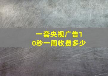 一套央视广告10秒一周收费多少