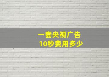 一套央视广告10秒费用多少