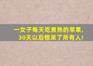 一女子每天吃煮熟的苹果,30天以后惊呆了所有人!