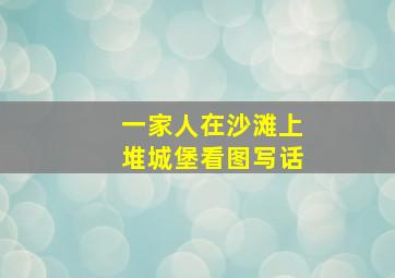 一家人在沙滩上堆城堡看图写话