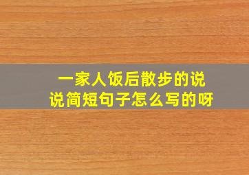 一家人饭后散步的说说简短句子怎么写的呀