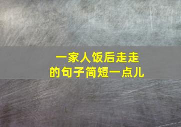 一家人饭后走走的句子简短一点儿