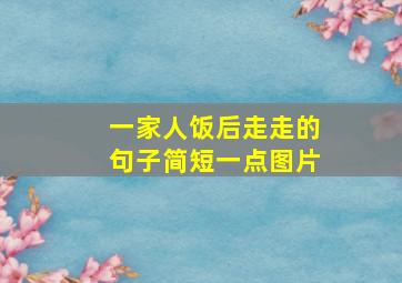 一家人饭后走走的句子简短一点图片