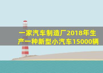 一家汽车制造厂2018年生产一种新型小汽车15000辆