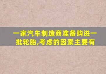 一家汽车制造商准备购进一批轮胎,考虑的因素主要有